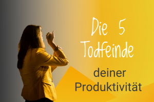 Die Todfeinde deiner Produktivität